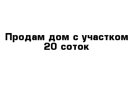 Продам дом с участком 20 соток